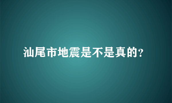 汕尾市地震是不是真的？