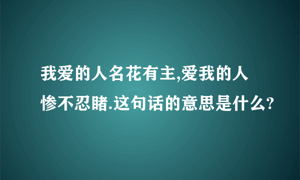 我爱的人名花有主,爱我的人惨不忍睹.这句话的意思是什么?