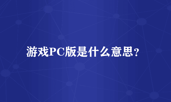 游戏PC版是什么意思？