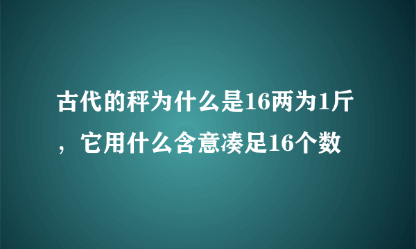 古代的秤为什么是16两为1斤，它用什么含意凑足16个数