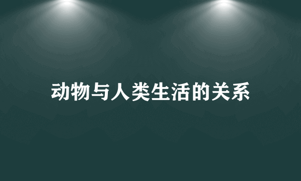 动物与人类生活的关系