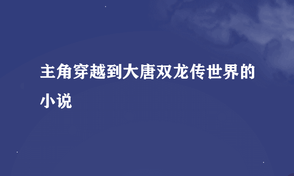 主角穿越到大唐双龙传世界的小说