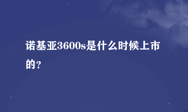 诺基亚3600s是什么时候上市的？