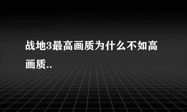 战地3最高画质为什么不如高画质..