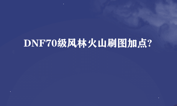 DNF70级风林火山刷图加点?