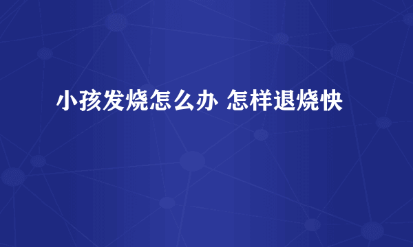 小孩发烧怎么办 怎样退烧快