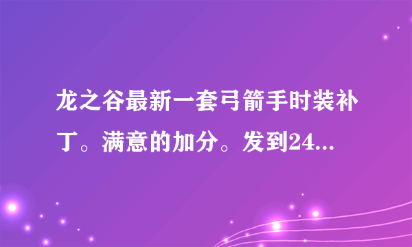 龙之谷最新一套弓箭手时装补丁。满意的加分。发到2498476086谢谢。