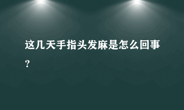 这几天手指头发麻是怎么回事？