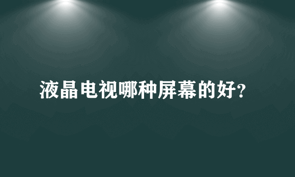 液晶电视哪种屏幕的好？