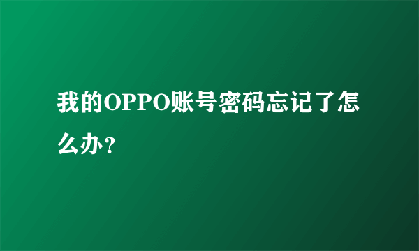 我的OPPO账号密码忘记了怎么办？