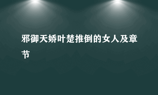 邪御天娇叶楚推倒的女人及章节