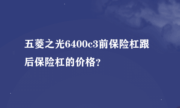 五菱之光6400c3前保险杠跟后保险杠的价格？