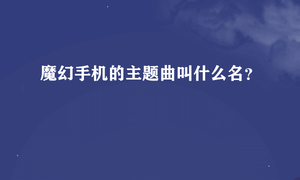 魔幻手机的主题曲叫什么名？