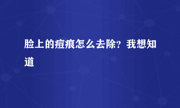 脸上的痘痕怎么去除？我想知道