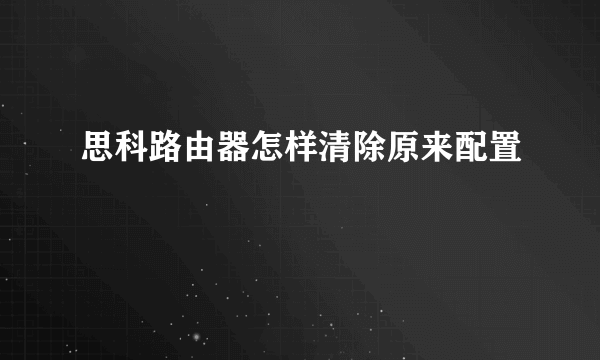 思科路由器怎样清除原来配置