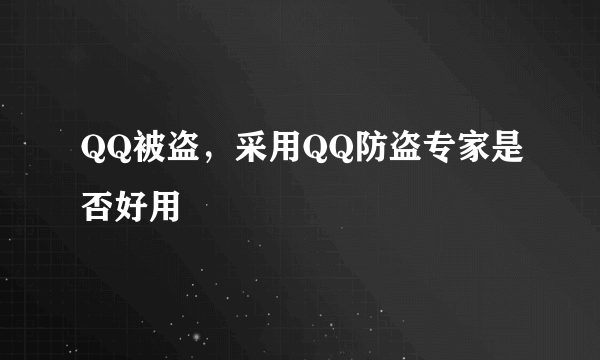 QQ被盗，采用QQ防盗专家是否好用