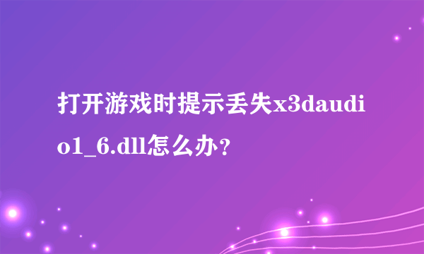 打开游戏时提示丢失x3daudio1_6.dll怎么办？