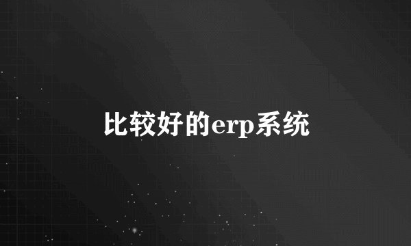 比较好的erp系统