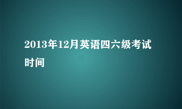 2013年12月英语四六级考试时间