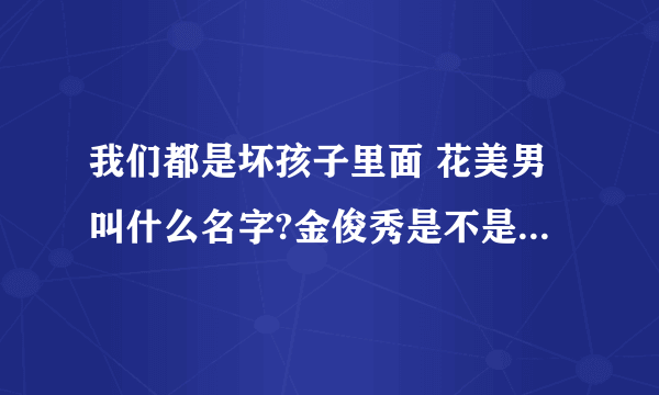 我们都是坏孩子里面 花美男叫什么名字?金俊秀是不是韩国人?跪求金俊秀的资料照片！