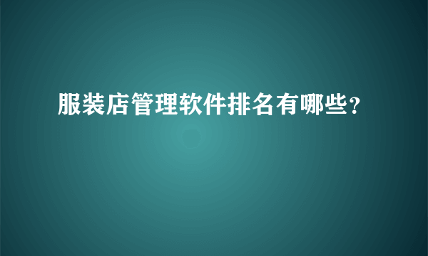 服装店管理软件排名有哪些？