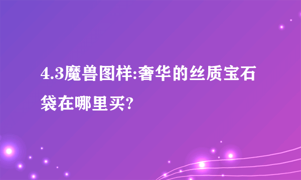 4.3魔兽图样:奢华的丝质宝石袋在哪里买?