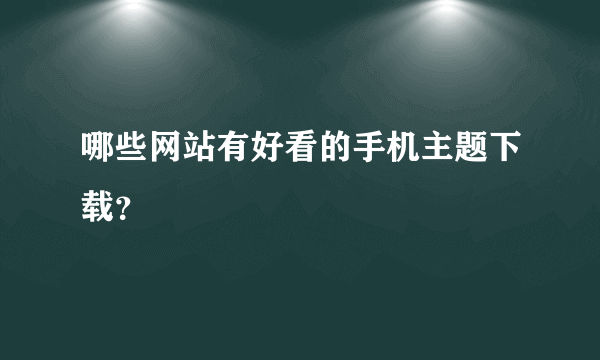 哪些网站有好看的手机主题下载？