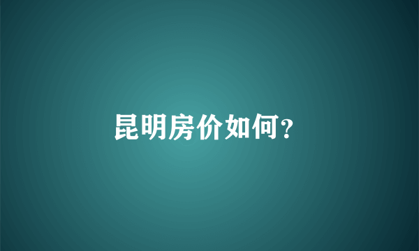 昆明房价如何？