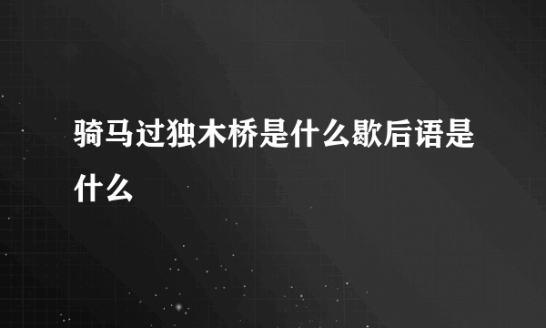 骑马过独木桥是什么歇后语是什么