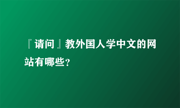 『请问』教外国人学中文的网站有哪些？