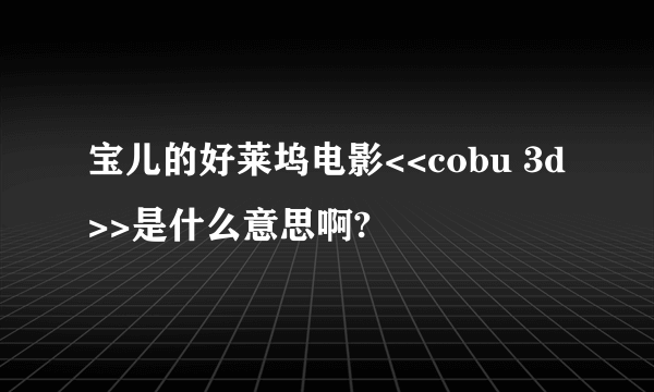 宝儿的好莱坞电影<<cobu 3d>>是什么意思啊?