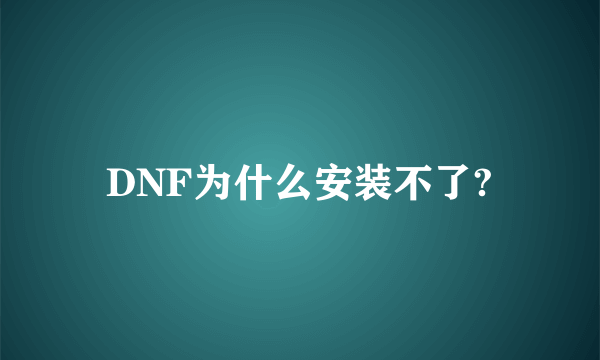 DNF为什么安装不了?