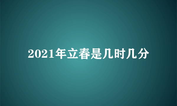 2021年立春是几时几分