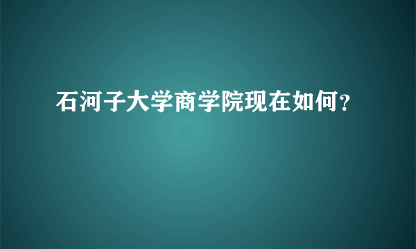 石河子大学商学院现在如何？