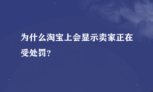 为什么淘宝上会显示卖家正在受处罚？