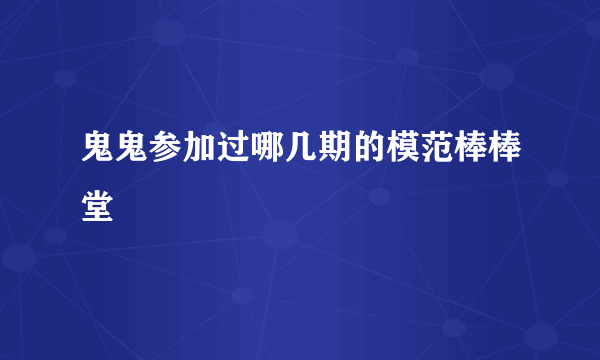 鬼鬼参加过哪几期的模范棒棒堂