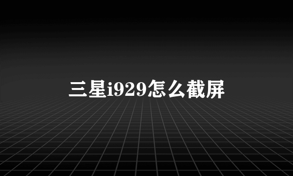 三星i929怎么截屏