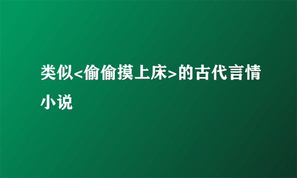 类似<偷偷摸上床>的古代言情小说