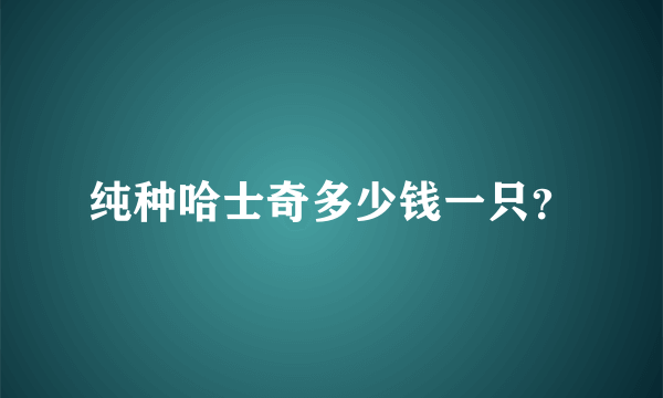 纯种哈士奇多少钱一只？