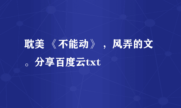 耽美 《不能动》 ，风弄的文。分享百度云txt