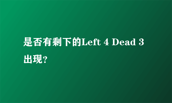 是否有剩下的Left 4 Dead 3出现？