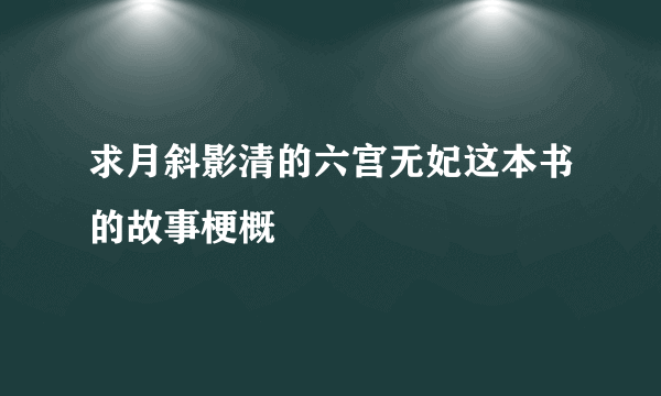 求月斜影清的六宫无妃这本书的故事梗概