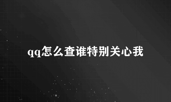 qq怎么查谁特别关心我