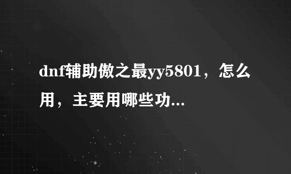 dnf辅助傲之最yy5801，怎么用，主要用哪些功能，怎么调，要注意什么？用过的老手详细说