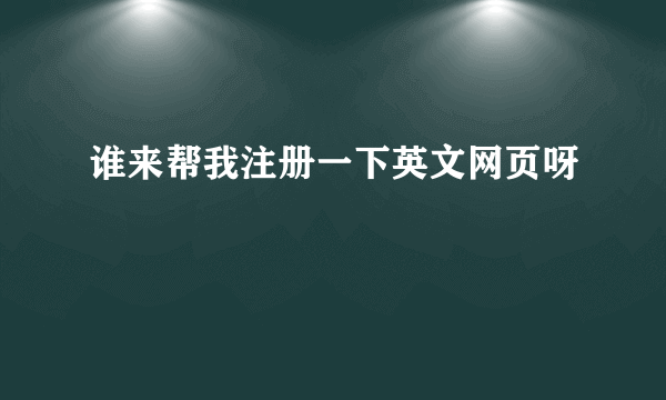 谁来帮我注册一下英文网页呀