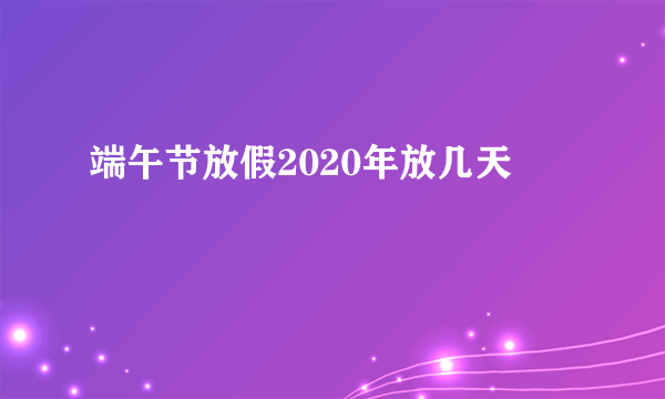 端午节放假2020年放几天