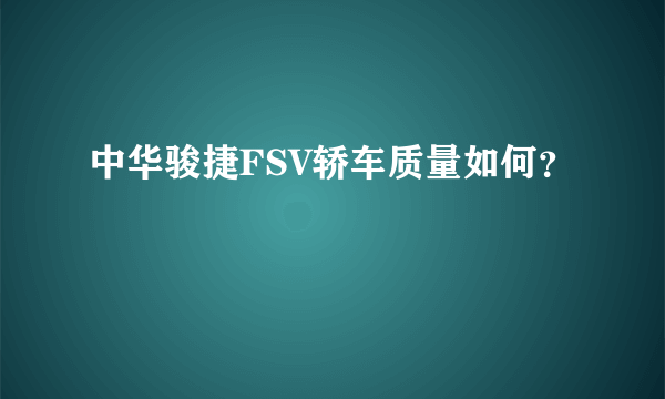 中华骏捷FSV轿车质量如何？