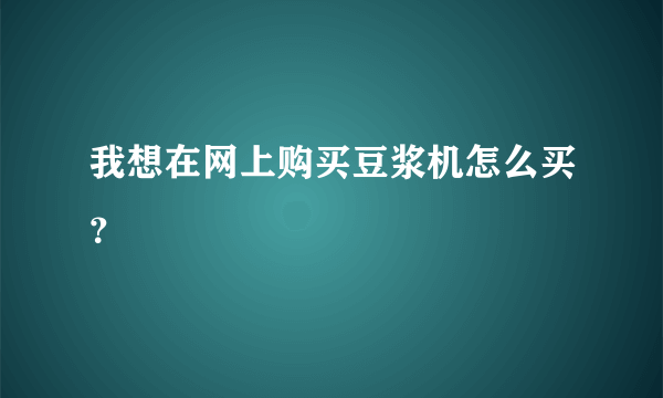 我想在网上购买豆浆机怎么买？