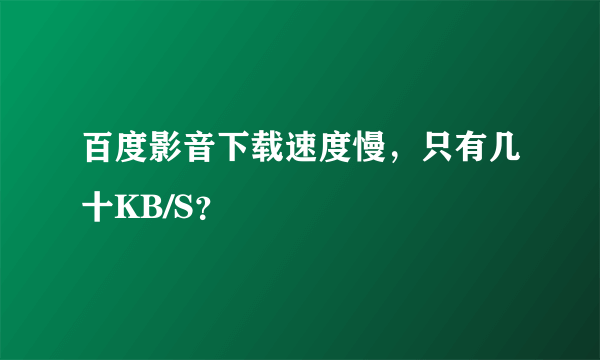 百度影音下载速度慢，只有几十KB/S？