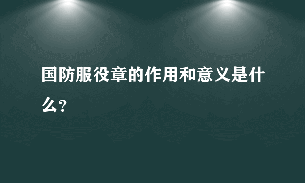 国防服役章的作用和意义是什么？